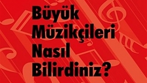 Büyük Müzikçileri Nasıl Bilirdiniz?